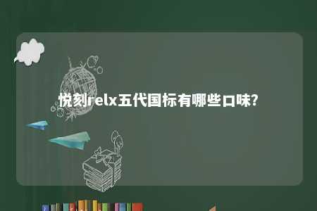 悦刻relx五代国标有哪些口味？ 